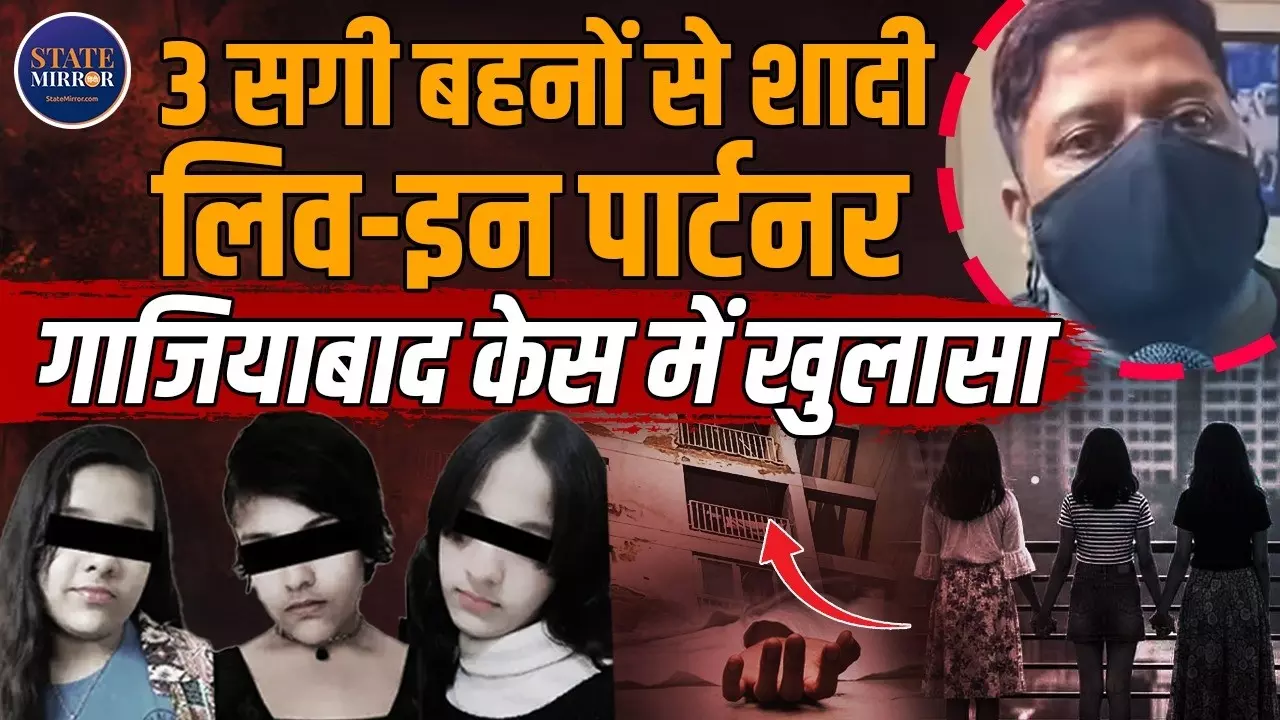 गाजियाबाद में 3 नाबालिग बहनों की मौत मामले में हुआ बड़ा खुलासा, सामने आए चौंकाने वाले राज